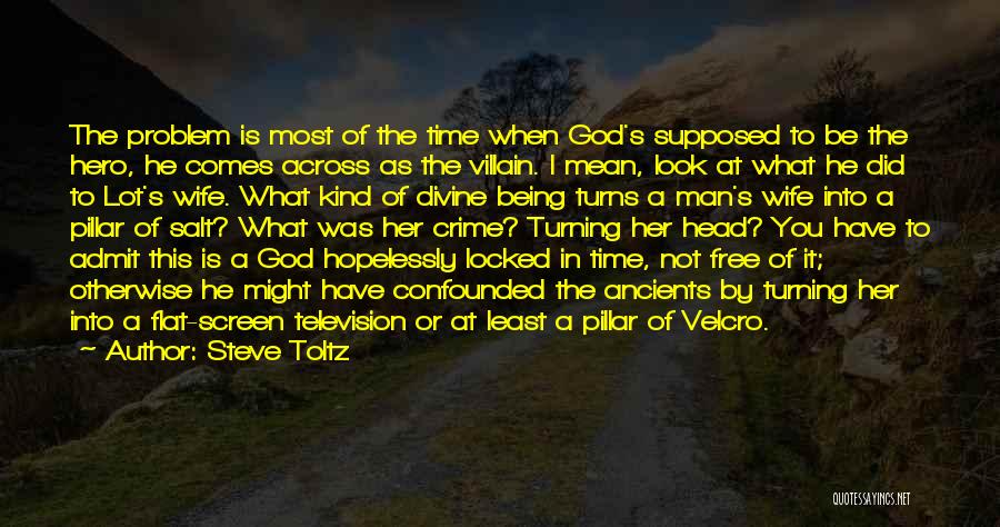 Steve Toltz Quotes: The Problem Is Most Of The Time When God's Supposed To Be The Hero, He Comes Across As The Villain.