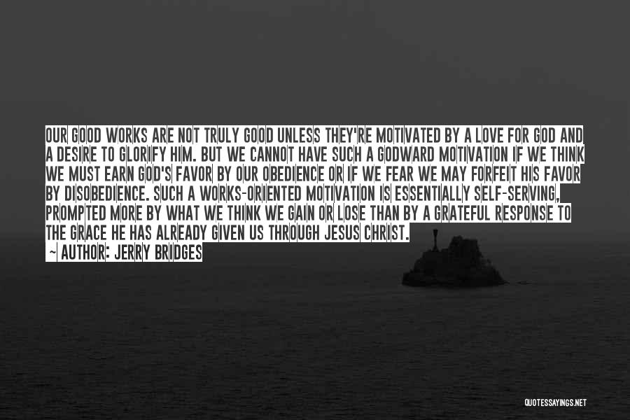 Jerry Bridges Quotes: Our Good Works Are Not Truly Good Unless They're Motivated By A Love For God And A Desire To Glorify