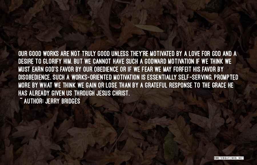 Jerry Bridges Quotes: Our Good Works Are Not Truly Good Unless They're Motivated By A Love For God And A Desire To Glorify