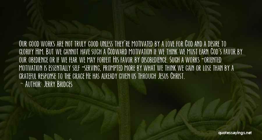 Jerry Bridges Quotes: Our Good Works Are Not Truly Good Unless They're Motivated By A Love For God And A Desire To Glorify