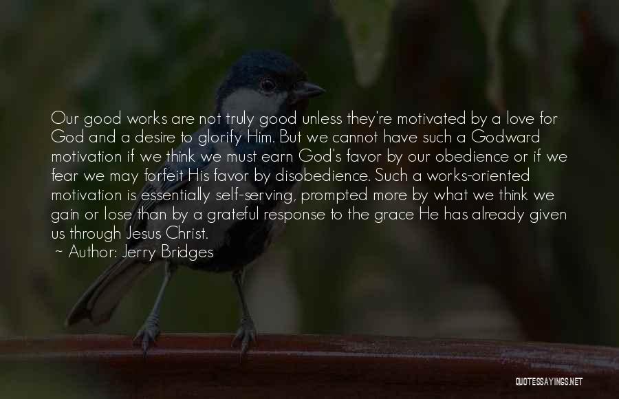 Jerry Bridges Quotes: Our Good Works Are Not Truly Good Unless They're Motivated By A Love For God And A Desire To Glorify