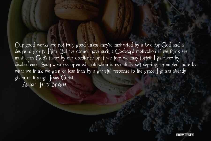 Jerry Bridges Quotes: Our Good Works Are Not Truly Good Unless They're Motivated By A Love For God And A Desire To Glorify