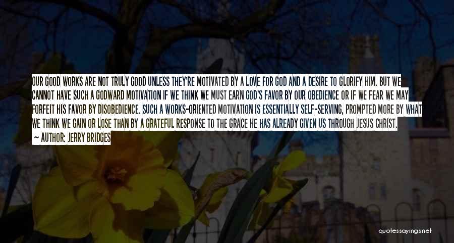 Jerry Bridges Quotes: Our Good Works Are Not Truly Good Unless They're Motivated By A Love For God And A Desire To Glorify