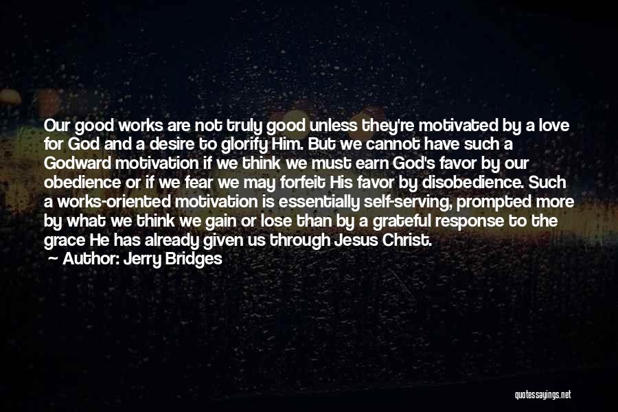 Jerry Bridges Quotes: Our Good Works Are Not Truly Good Unless They're Motivated By A Love For God And A Desire To Glorify