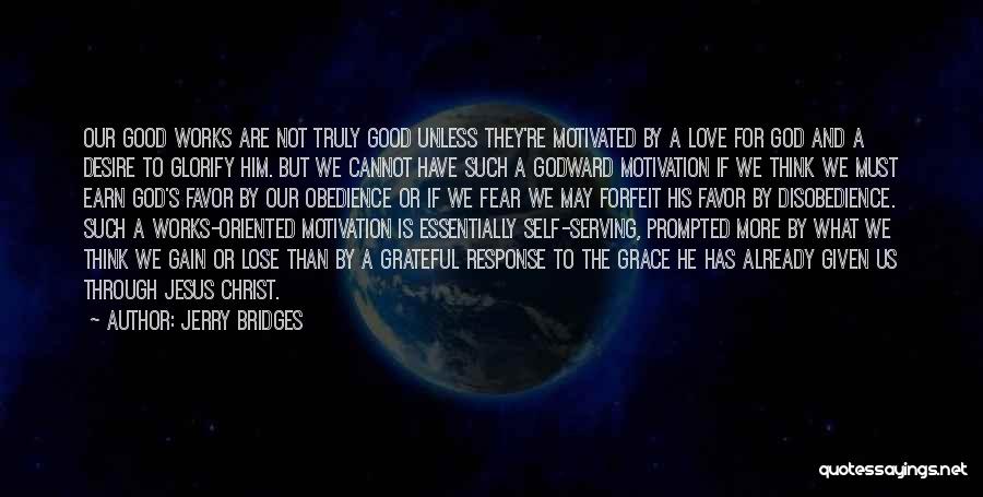 Jerry Bridges Quotes: Our Good Works Are Not Truly Good Unless They're Motivated By A Love For God And A Desire To Glorify