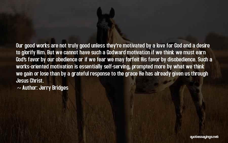 Jerry Bridges Quotes: Our Good Works Are Not Truly Good Unless They're Motivated By A Love For God And A Desire To Glorify