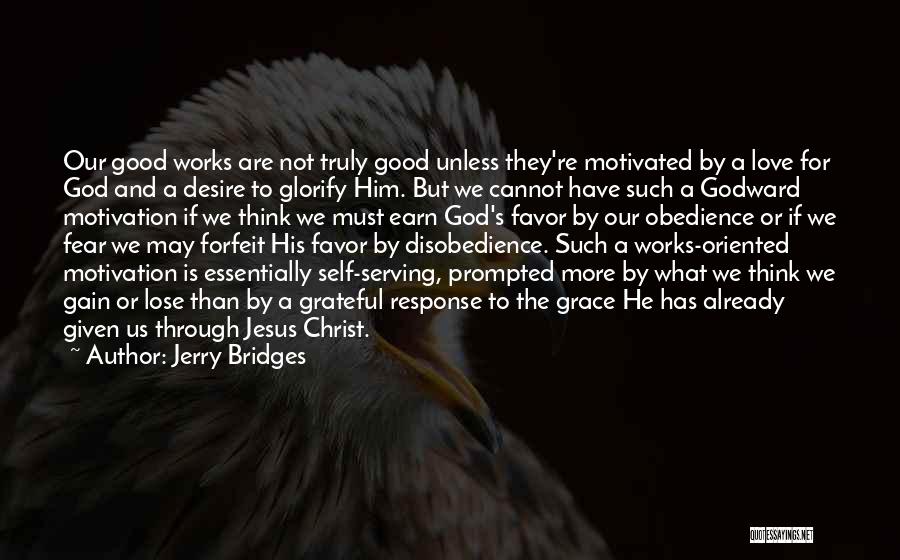 Jerry Bridges Quotes: Our Good Works Are Not Truly Good Unless They're Motivated By A Love For God And A Desire To Glorify