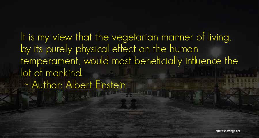 Albert Einstein Quotes: It Is My View That The Vegetarian Manner Of Living, By Its Purely Physical Effect On The Human Temperament, Would