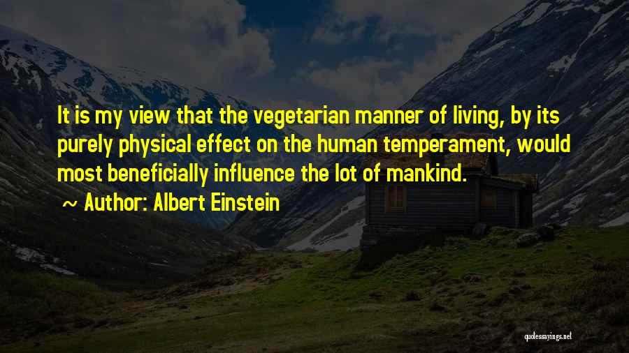 Albert Einstein Quotes: It Is My View That The Vegetarian Manner Of Living, By Its Purely Physical Effect On The Human Temperament, Would
