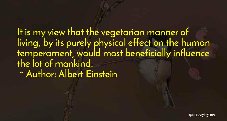 Albert Einstein Quotes: It Is My View That The Vegetarian Manner Of Living, By Its Purely Physical Effect On The Human Temperament, Would