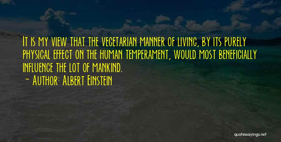 Albert Einstein Quotes: It Is My View That The Vegetarian Manner Of Living, By Its Purely Physical Effect On The Human Temperament, Would