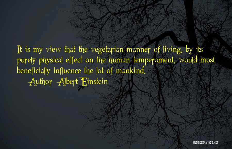 Albert Einstein Quotes: It Is My View That The Vegetarian Manner Of Living, By Its Purely Physical Effect On The Human Temperament, Would