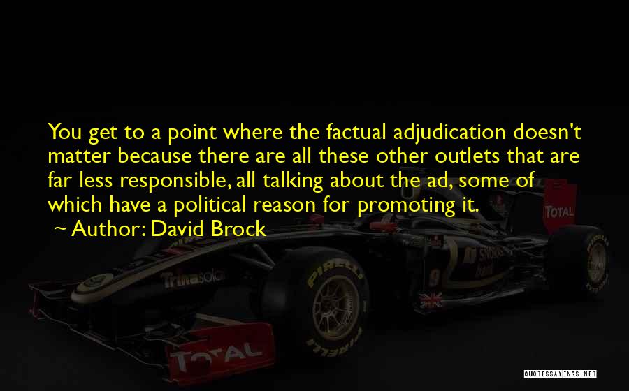 David Brock Quotes: You Get To A Point Where The Factual Adjudication Doesn't Matter Because There Are All These Other Outlets That Are