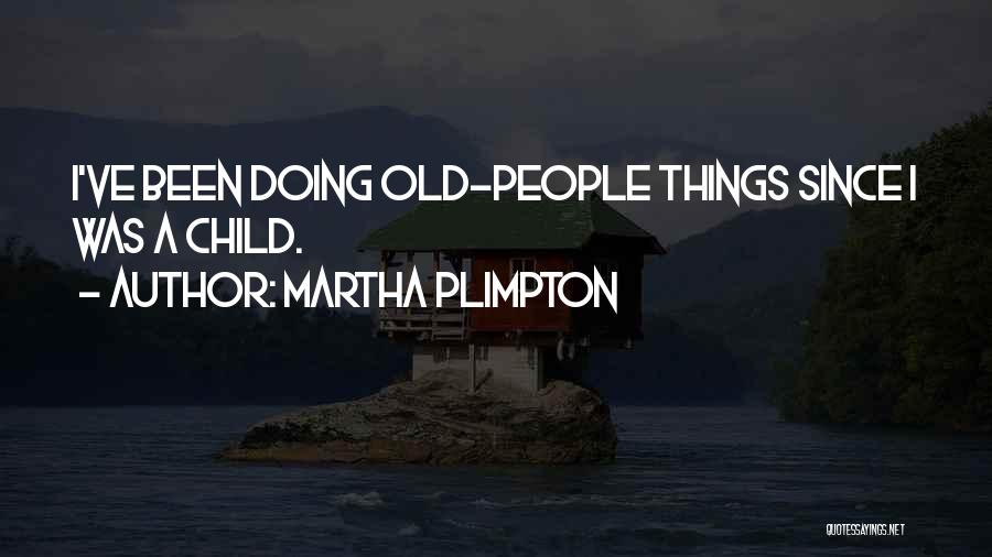 Martha Plimpton Quotes: I've Been Doing Old-people Things Since I Was A Child.