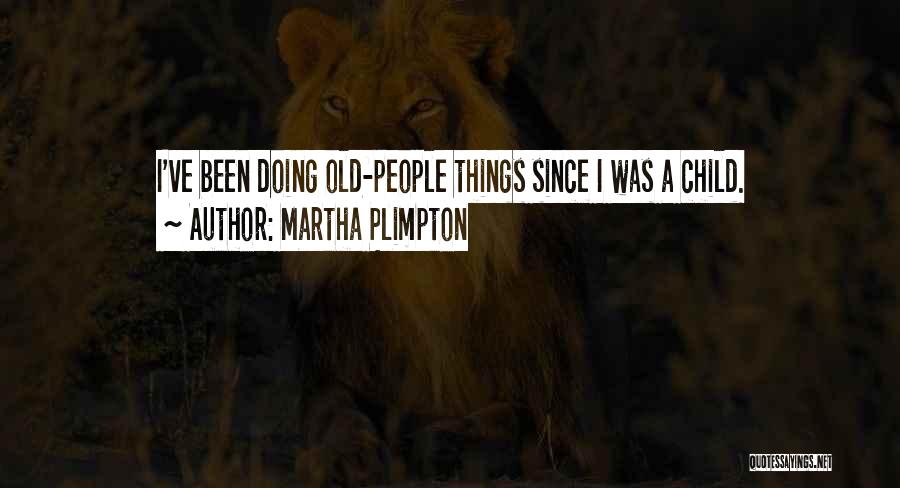 Martha Plimpton Quotes: I've Been Doing Old-people Things Since I Was A Child.