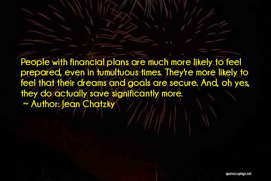 Jean Chatzky Quotes: People With Financial Plans Are Much More Likely To Feel Prepared, Even In Tumultuous Times. They're More Likely To Feel