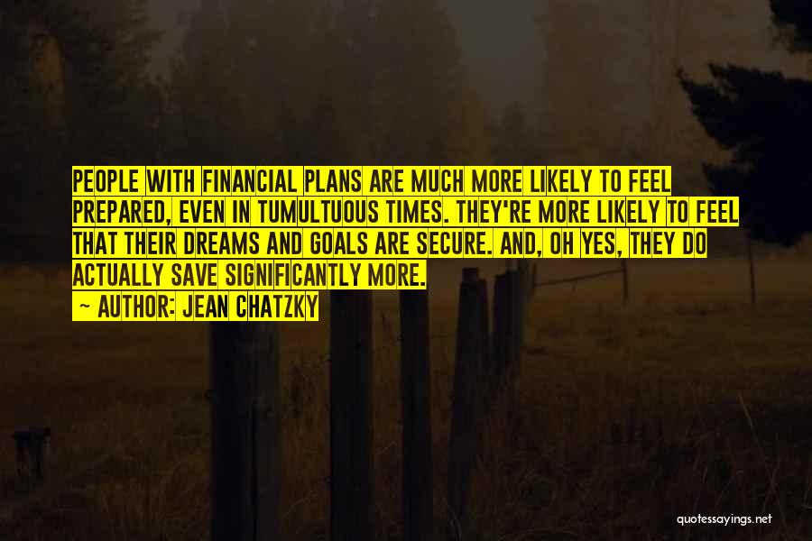 Jean Chatzky Quotes: People With Financial Plans Are Much More Likely To Feel Prepared, Even In Tumultuous Times. They're More Likely To Feel