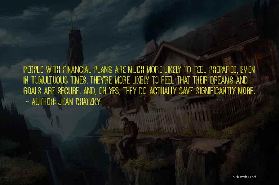 Jean Chatzky Quotes: People With Financial Plans Are Much More Likely To Feel Prepared, Even In Tumultuous Times. They're More Likely To Feel