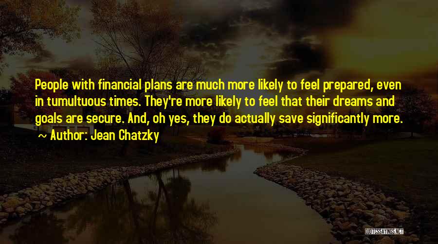 Jean Chatzky Quotes: People With Financial Plans Are Much More Likely To Feel Prepared, Even In Tumultuous Times. They're More Likely To Feel
