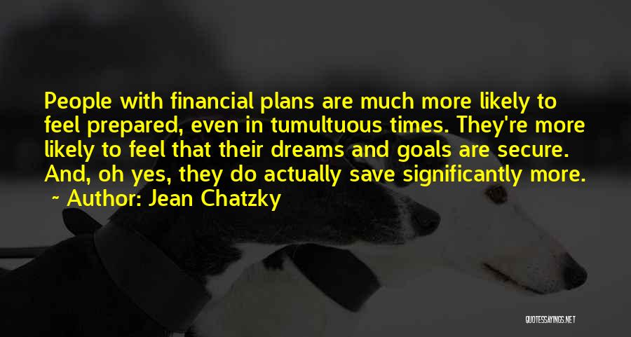 Jean Chatzky Quotes: People With Financial Plans Are Much More Likely To Feel Prepared, Even In Tumultuous Times. They're More Likely To Feel