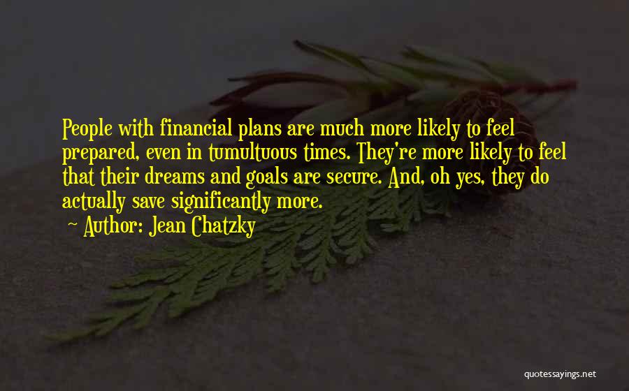 Jean Chatzky Quotes: People With Financial Plans Are Much More Likely To Feel Prepared, Even In Tumultuous Times. They're More Likely To Feel