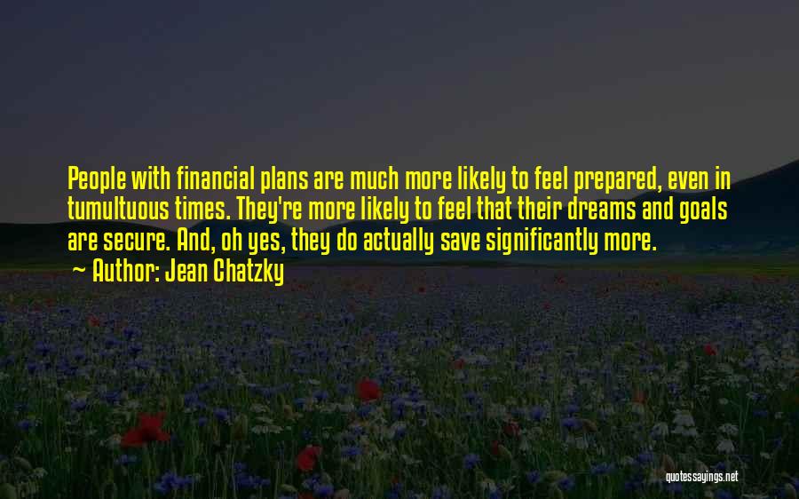 Jean Chatzky Quotes: People With Financial Plans Are Much More Likely To Feel Prepared, Even In Tumultuous Times. They're More Likely To Feel