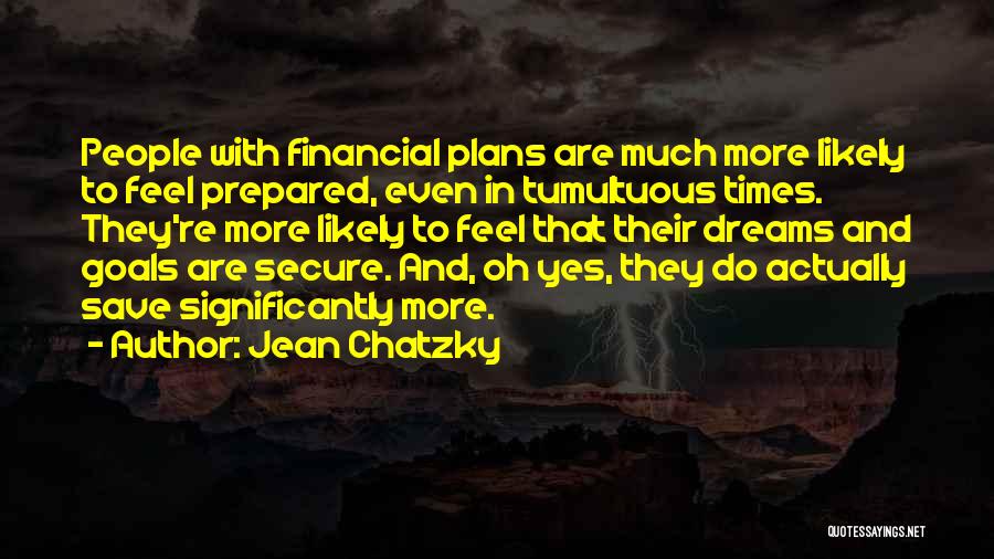 Jean Chatzky Quotes: People With Financial Plans Are Much More Likely To Feel Prepared, Even In Tumultuous Times. They're More Likely To Feel