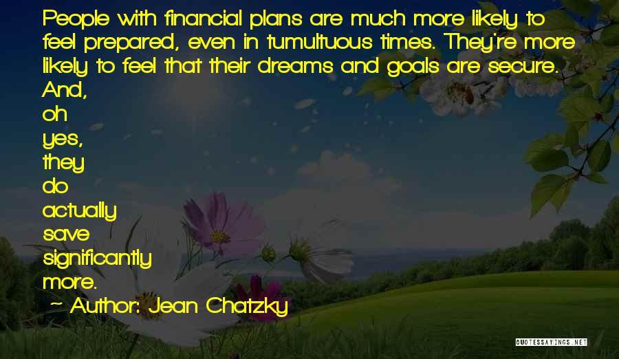 Jean Chatzky Quotes: People With Financial Plans Are Much More Likely To Feel Prepared, Even In Tumultuous Times. They're More Likely To Feel