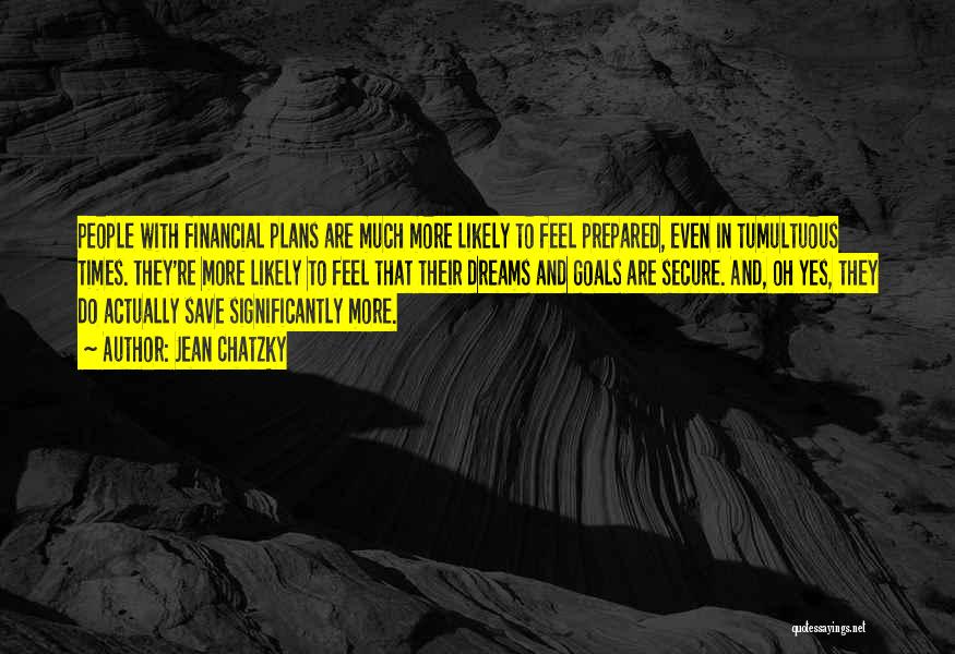 Jean Chatzky Quotes: People With Financial Plans Are Much More Likely To Feel Prepared, Even In Tumultuous Times. They're More Likely To Feel