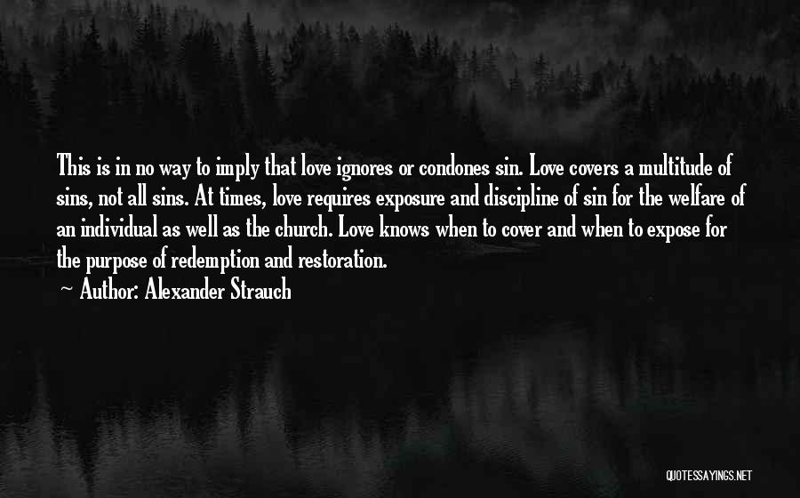Alexander Strauch Quotes: This Is In No Way To Imply That Love Ignores Or Condones Sin. Love Covers A Multitude Of Sins, Not