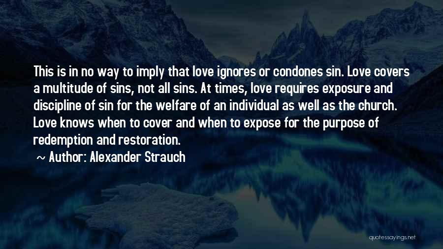 Alexander Strauch Quotes: This Is In No Way To Imply That Love Ignores Or Condones Sin. Love Covers A Multitude Of Sins, Not