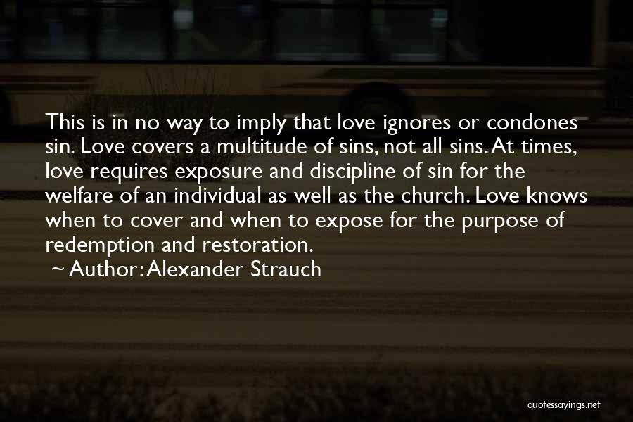 Alexander Strauch Quotes: This Is In No Way To Imply That Love Ignores Or Condones Sin. Love Covers A Multitude Of Sins, Not
