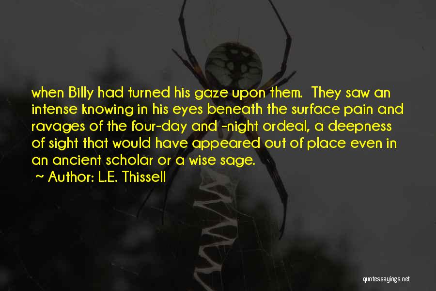L.E. Thissell Quotes: When Billy Had Turned His Gaze Upon Them. They Saw An Intense Knowing In His Eyes Beneath The Surface Pain