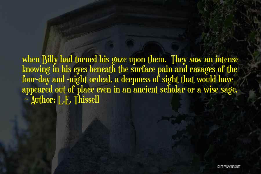 L.E. Thissell Quotes: When Billy Had Turned His Gaze Upon Them. They Saw An Intense Knowing In His Eyes Beneath The Surface Pain
