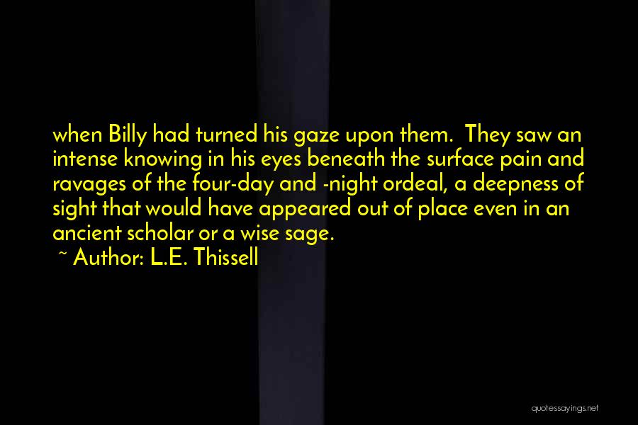 L.E. Thissell Quotes: When Billy Had Turned His Gaze Upon Them. They Saw An Intense Knowing In His Eyes Beneath The Surface Pain