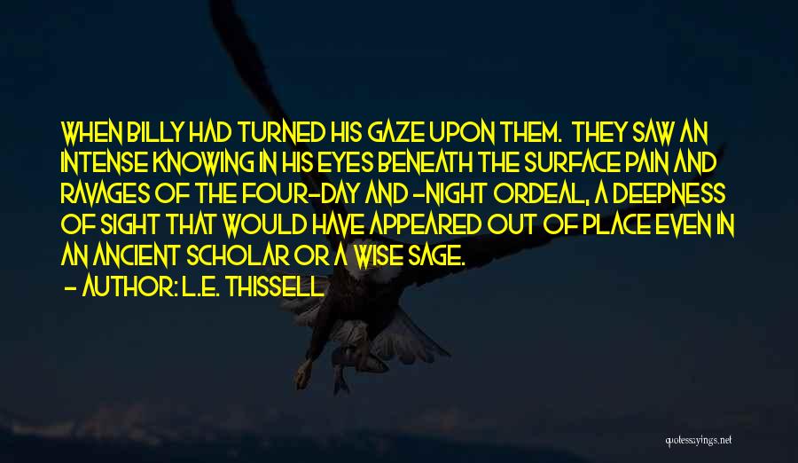 L.E. Thissell Quotes: When Billy Had Turned His Gaze Upon Them. They Saw An Intense Knowing In His Eyes Beneath The Surface Pain