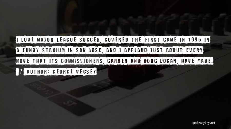 George Vecsey Quotes: I Love Major League Soccer, Covered The First Game In 1996 In A Funky Stadium In San Jose, And I