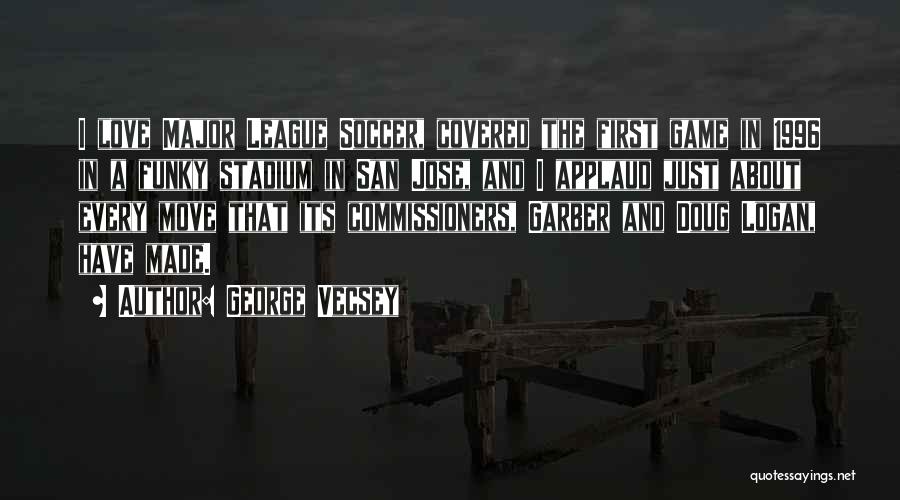 George Vecsey Quotes: I Love Major League Soccer, Covered The First Game In 1996 In A Funky Stadium In San Jose, And I