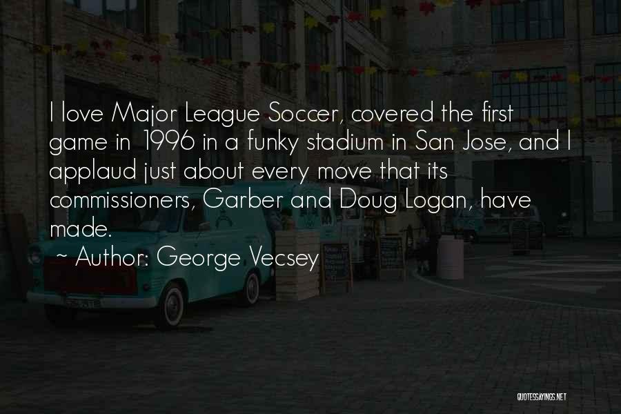 George Vecsey Quotes: I Love Major League Soccer, Covered The First Game In 1996 In A Funky Stadium In San Jose, And I