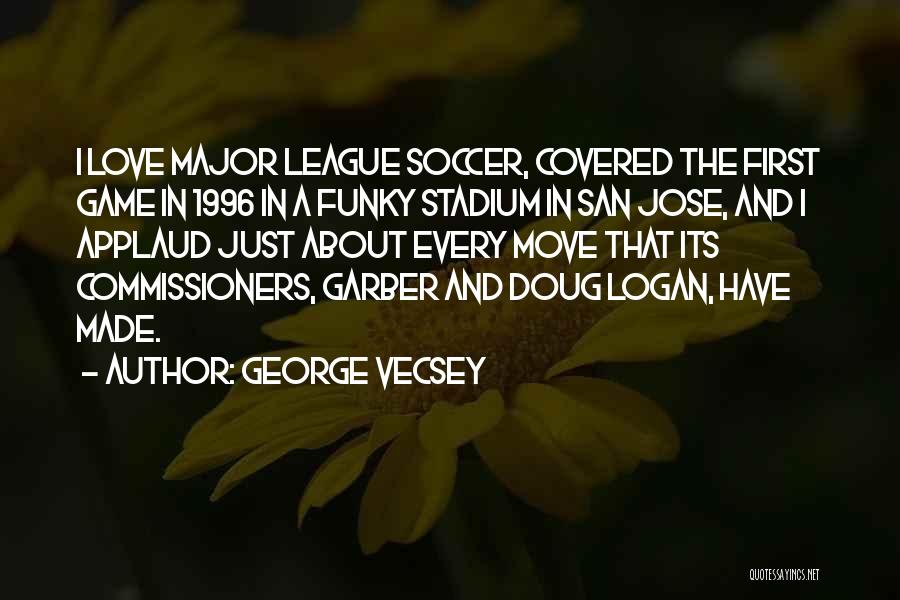 George Vecsey Quotes: I Love Major League Soccer, Covered The First Game In 1996 In A Funky Stadium In San Jose, And I