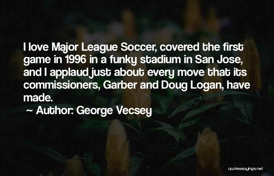 George Vecsey Quotes: I Love Major League Soccer, Covered The First Game In 1996 In A Funky Stadium In San Jose, And I