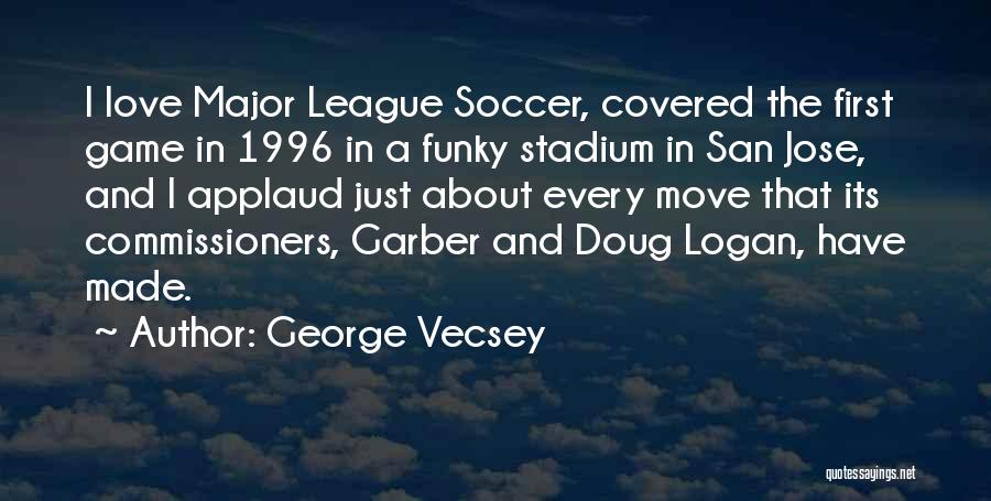 George Vecsey Quotes: I Love Major League Soccer, Covered The First Game In 1996 In A Funky Stadium In San Jose, And I
