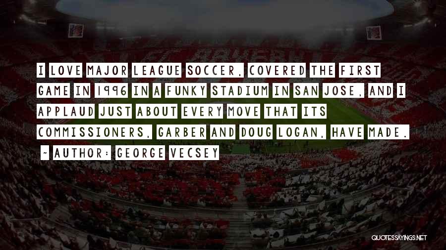 George Vecsey Quotes: I Love Major League Soccer, Covered The First Game In 1996 In A Funky Stadium In San Jose, And I