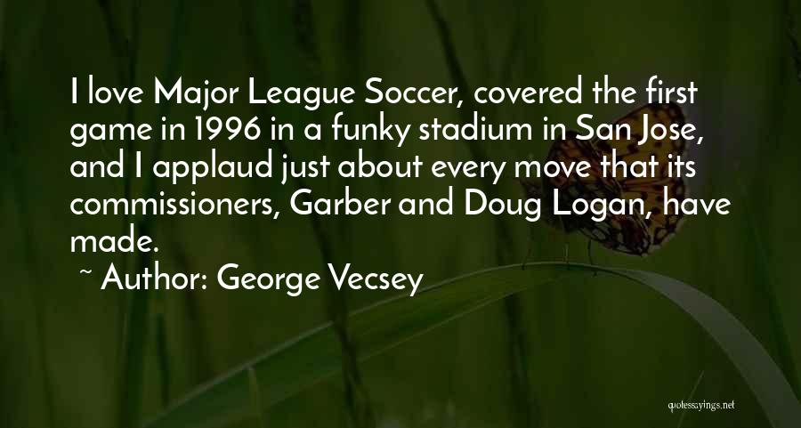 George Vecsey Quotes: I Love Major League Soccer, Covered The First Game In 1996 In A Funky Stadium In San Jose, And I