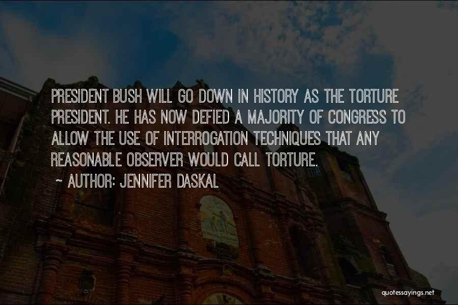 Jennifer Daskal Quotes: President Bush Will Go Down In History As The Torture President. He Has Now Defied A Majority Of Congress To