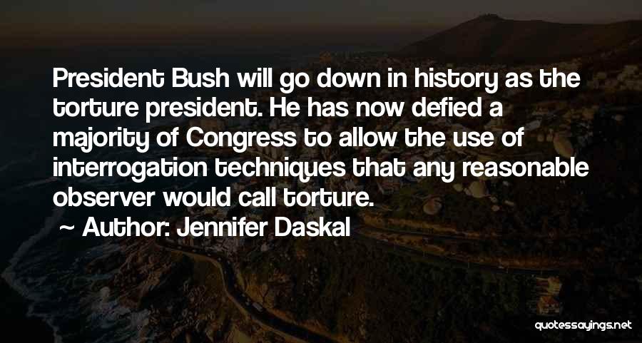 Jennifer Daskal Quotes: President Bush Will Go Down In History As The Torture President. He Has Now Defied A Majority Of Congress To