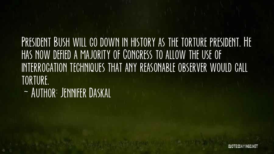 Jennifer Daskal Quotes: President Bush Will Go Down In History As The Torture President. He Has Now Defied A Majority Of Congress To