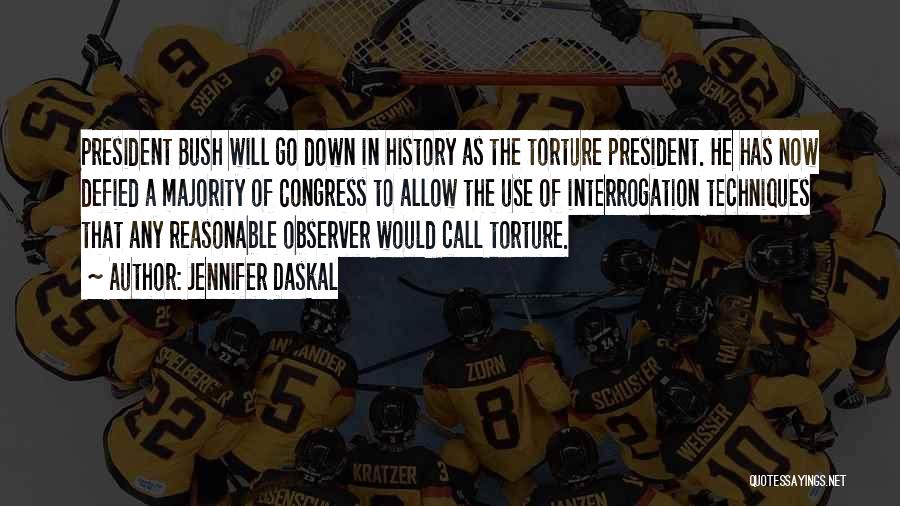 Jennifer Daskal Quotes: President Bush Will Go Down In History As The Torture President. He Has Now Defied A Majority Of Congress To