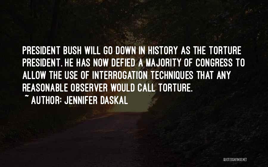 Jennifer Daskal Quotes: President Bush Will Go Down In History As The Torture President. He Has Now Defied A Majority Of Congress To