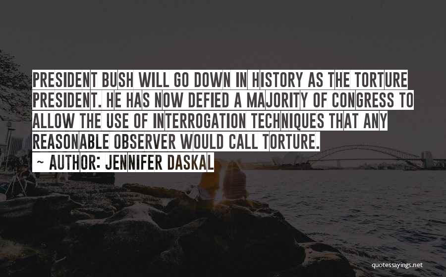 Jennifer Daskal Quotes: President Bush Will Go Down In History As The Torture President. He Has Now Defied A Majority Of Congress To